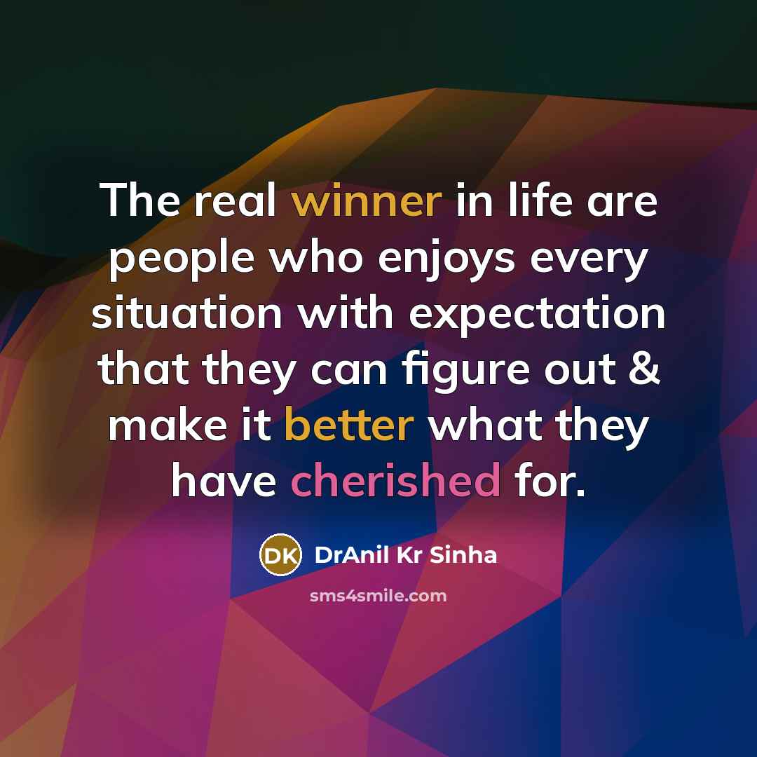 “The real winner in life are people who enjoys every situation with expectation that they can figure out & make it better what they have cherished for.” quote by DrAnil Kr Sinha