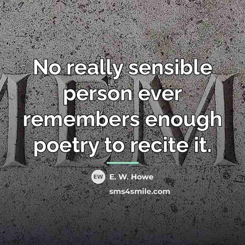 “No really sensible person ever remembers enough poetry to recite…” quote by E. W. Howe