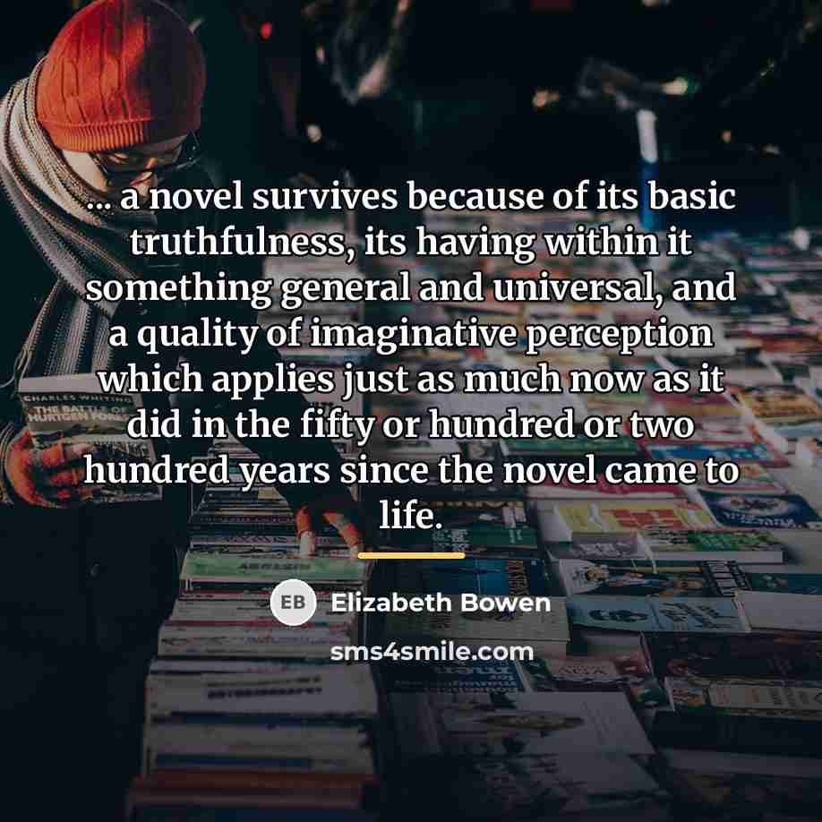“... a novel survives because of its basic truthfulness, its…” quote by Elizabeth Bowen