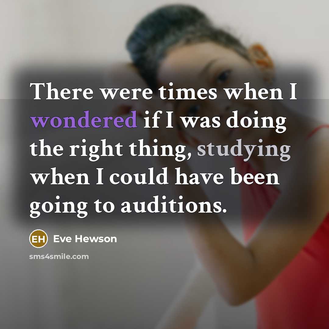 “There were times when I wondered if I was doing the right thing, studying when I could have been going to auditions.” quote by Eve Hewson