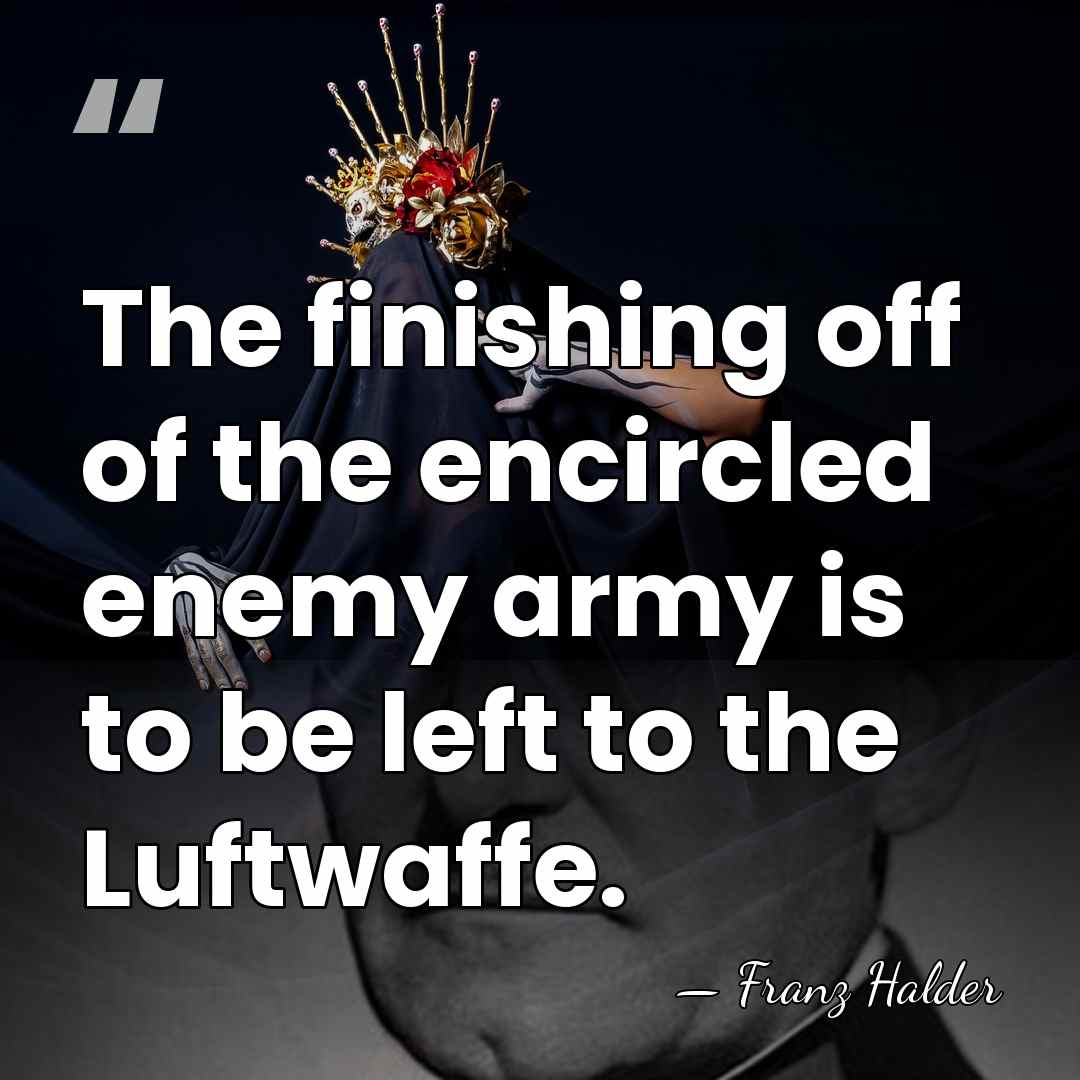 The finishing off of the encircled enemy army is to be left&hellip; - Franz Halder