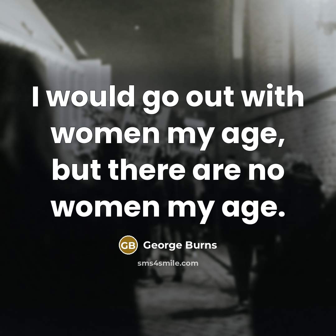 “I would go out with women my age, but there…” quote by George Burns