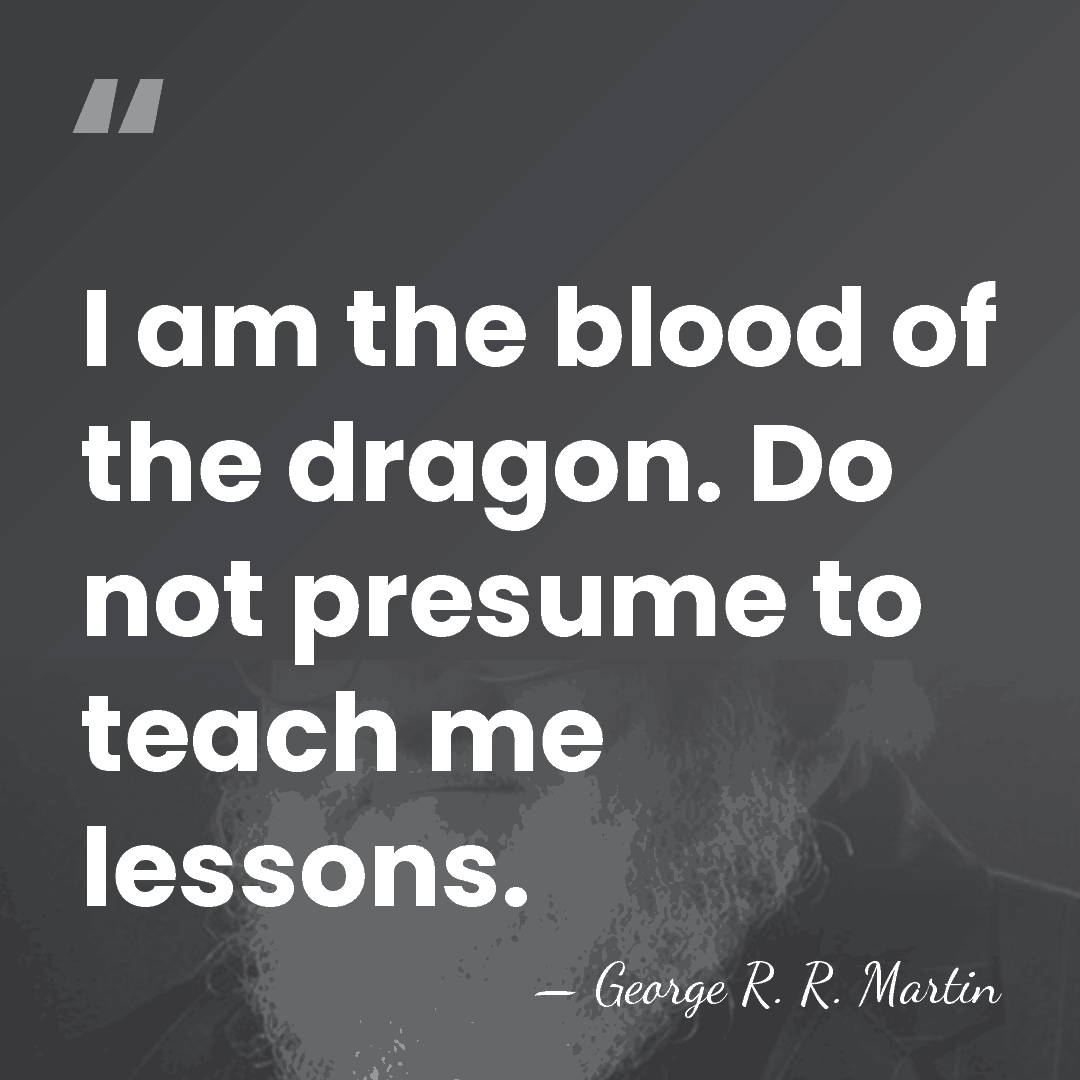 I am the blood of the dragon. Do not presume to teach&hellip; - George R. R. Martin