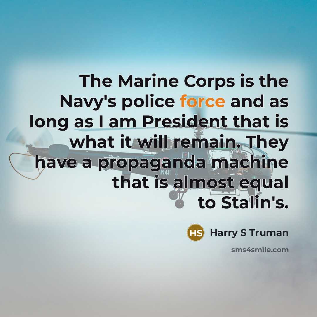 “The Marine Corps is the Navy's police force and as…” quote by Harry S Truman