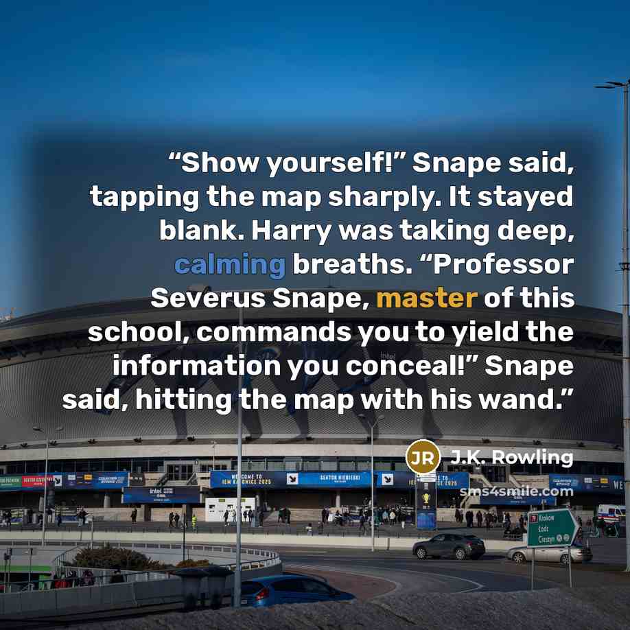 “Show yourself!” Snape said, tapping the map sharply. It stayed blank. Harry was taking deep, calming breaths. “Professor Severus Snape, master of this school, commands you to yield the information you conceal!” Snape said, hitting the map with his wand.” quote by J.K. Rowling