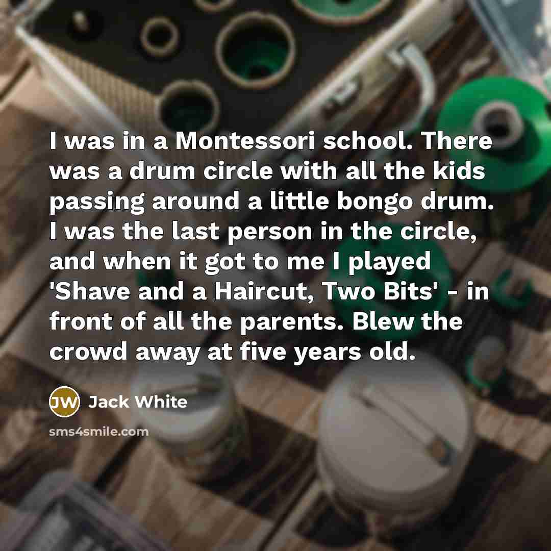“I was in a Montessori school. There was a drum…” quote by Jack White