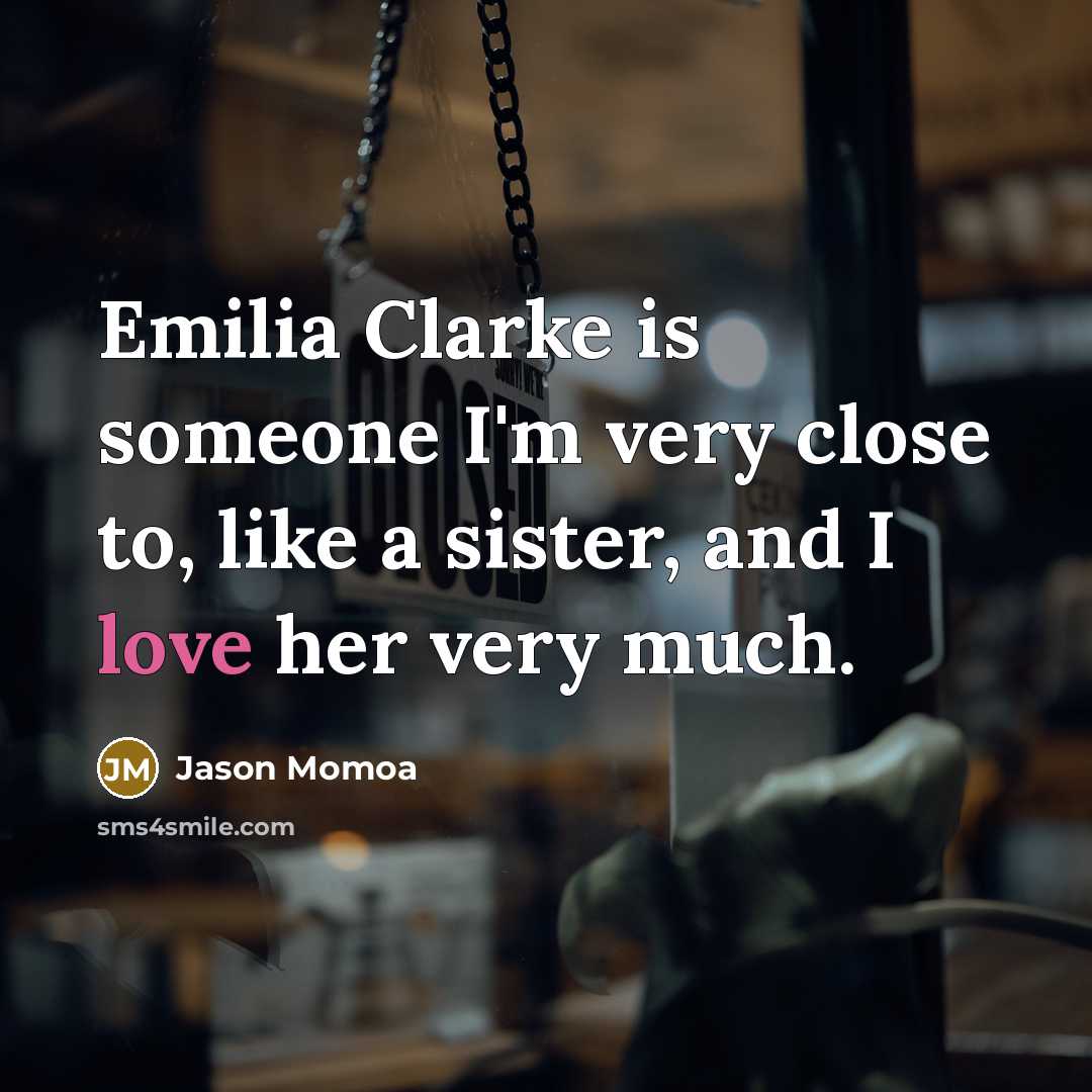 “Emilia Clarke is someone I'm very close to, like a…” quote by Jason Momoa