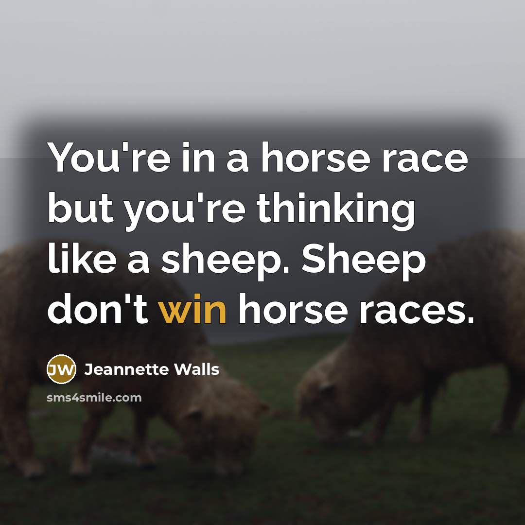 “You're in a horse race but you're thinking like a…” quote by Jeannette Walls