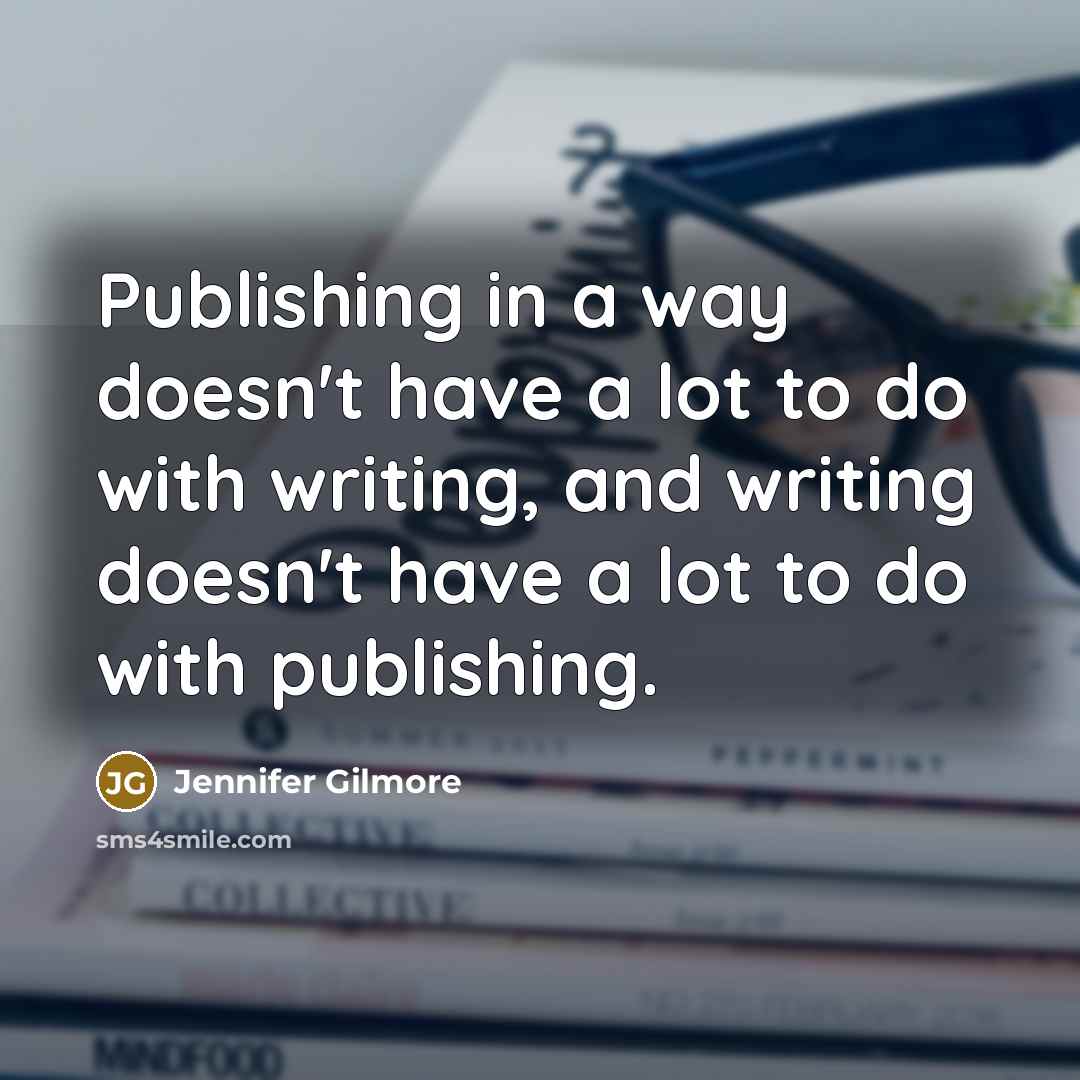 “Publishing in a way doesn't have a lot to do…” quote by Jennifer Gilmore