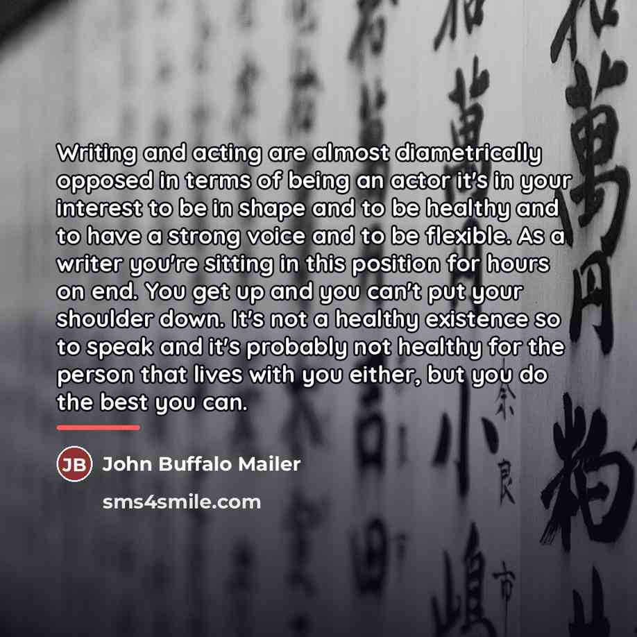 “Writing and acting are almost diametrically opposed in terms of…” quote by John Buffalo Mailer