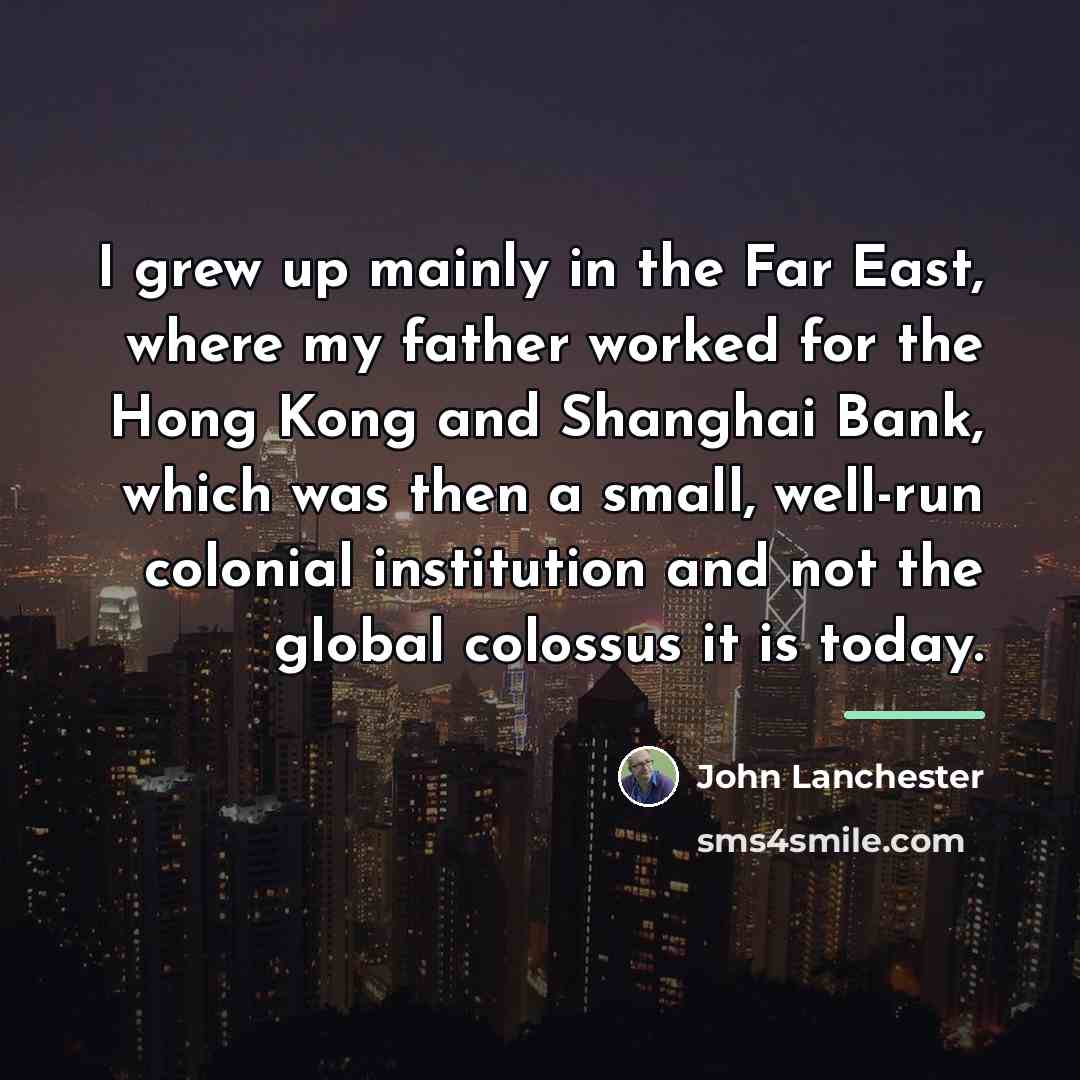 “I grew up mainly in the Far East, where my…” quote by John Lanchester