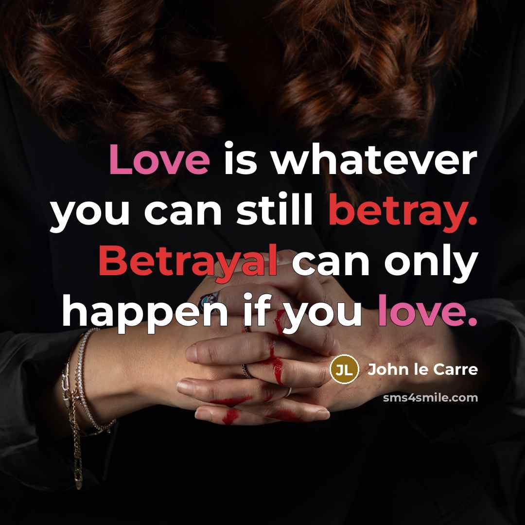 “Love is whatever you can still betray. Betrayal can only happen if you love.” quote by John le Carre