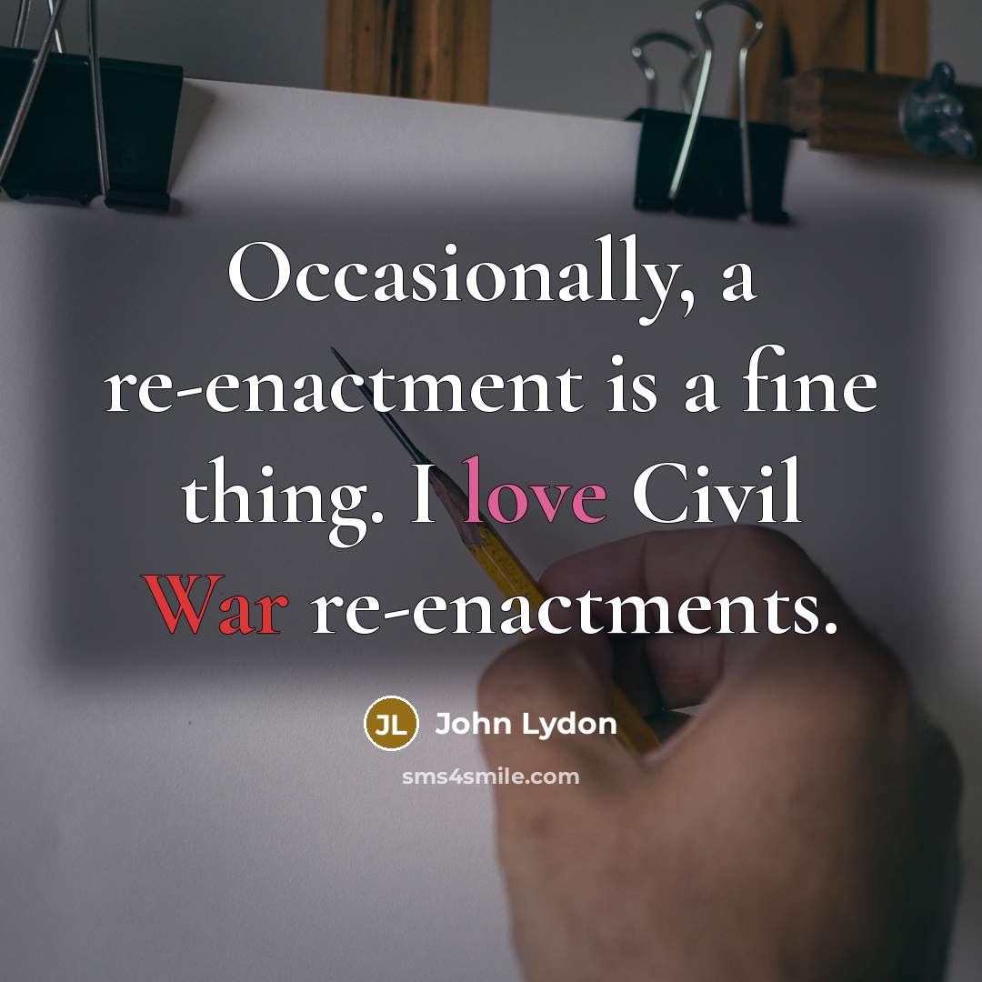 “Occasionally, a re-enactment is a fine thing. I love Civil…” quote by John Lydon
