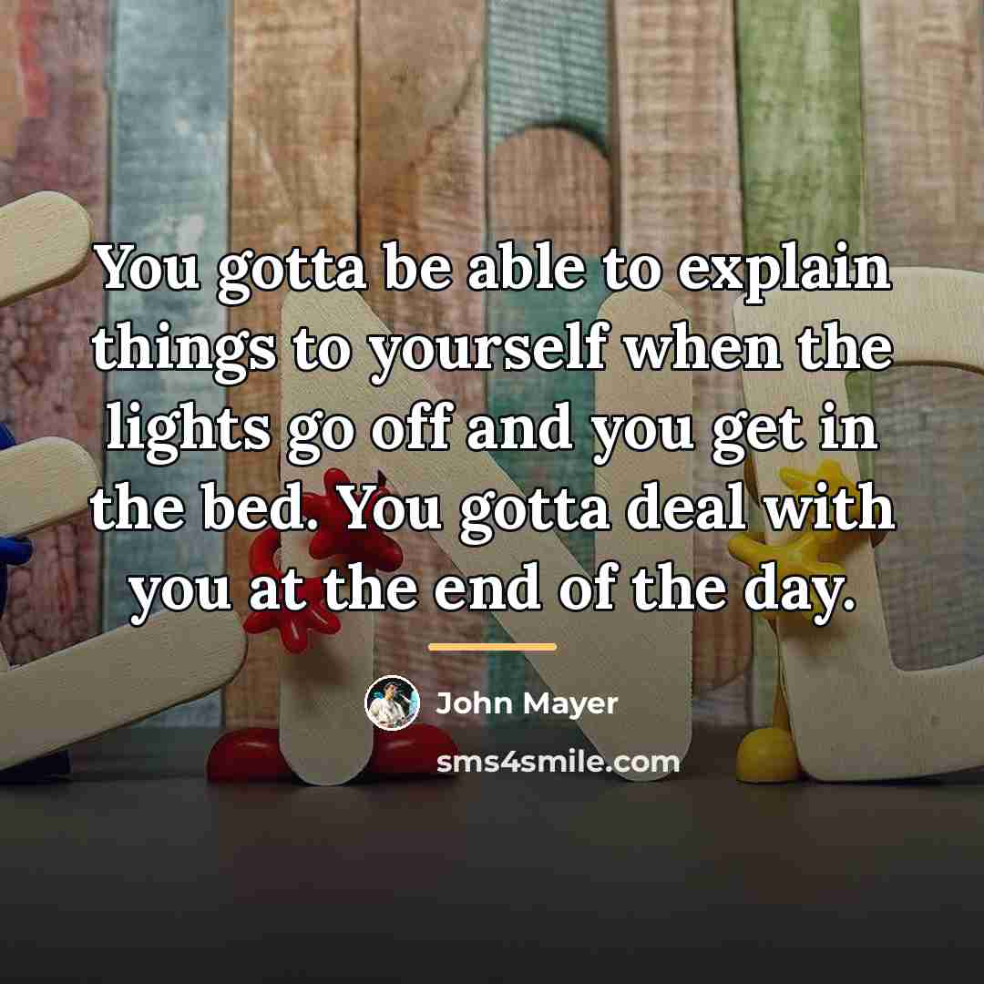 “You gotta be able to explain things to yourself when…” quote by John Mayer