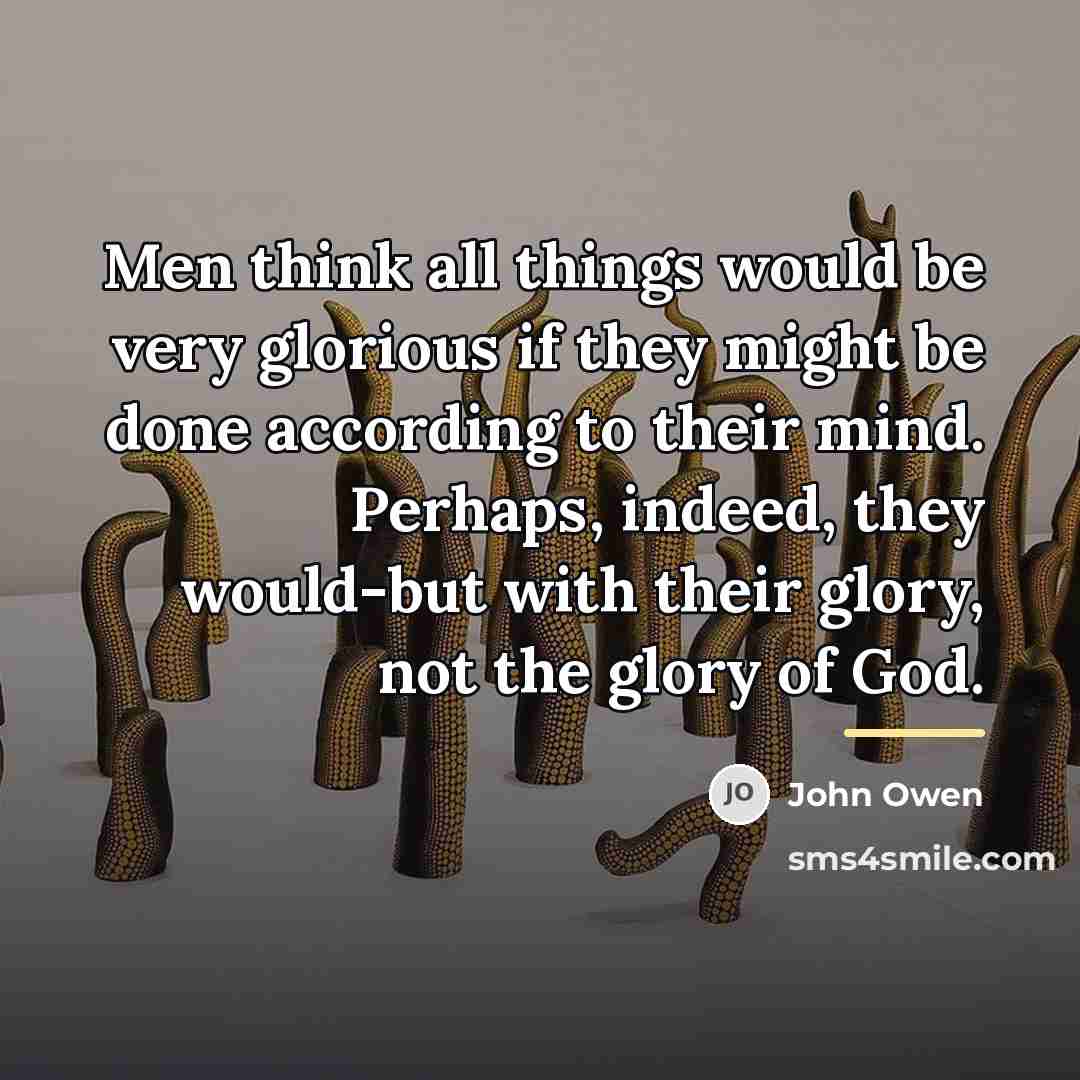 “Men think all things would be very glorious if they…” quote by John Owen