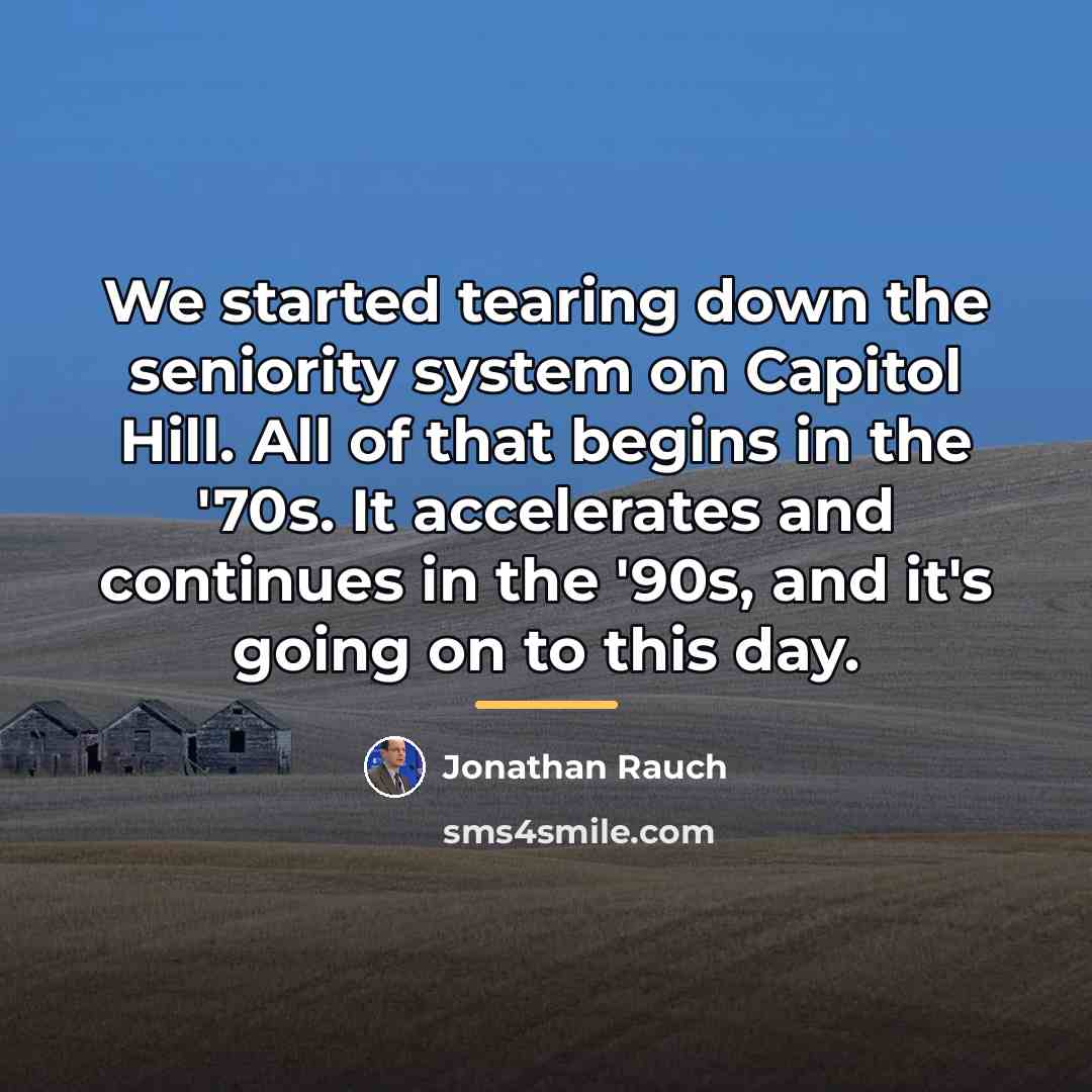 “We started tearing down the seniority system on Capitol Hill.…” quote by Jonathan Rauch