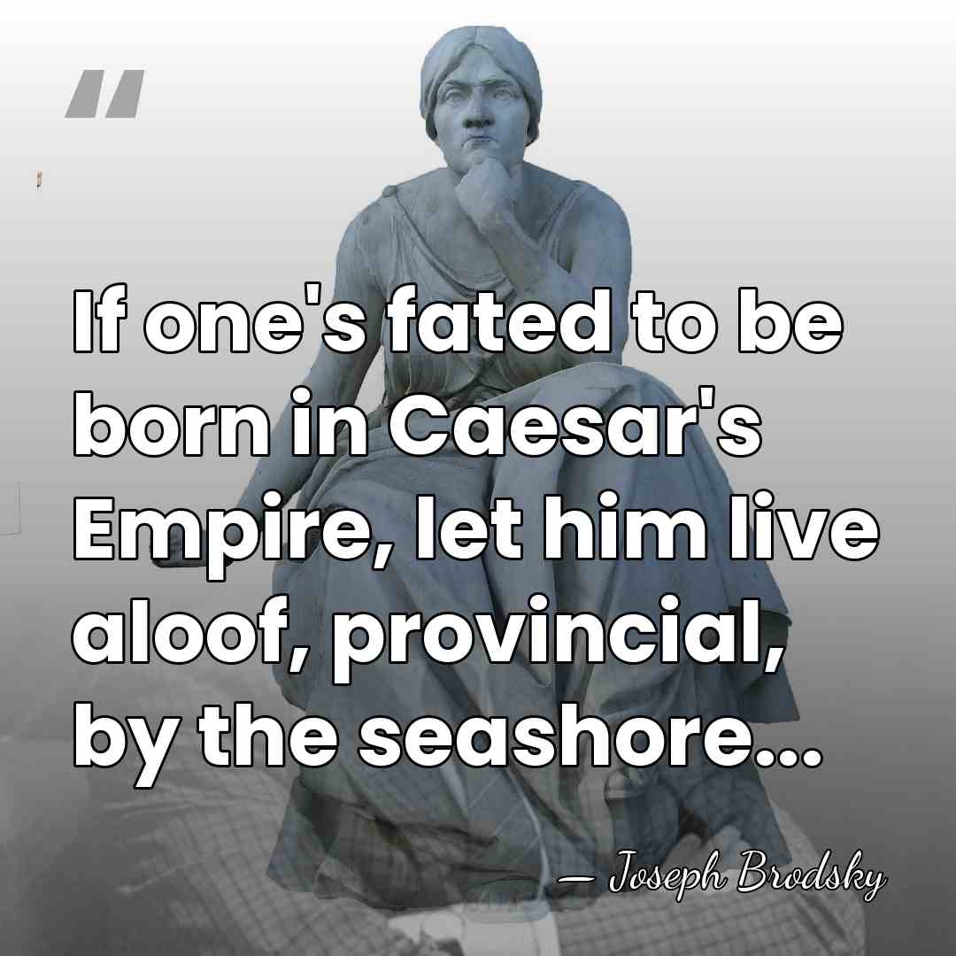 If one's fated to be born in Caesar's Empire, let him live&hellip; - Joseph Brodsky