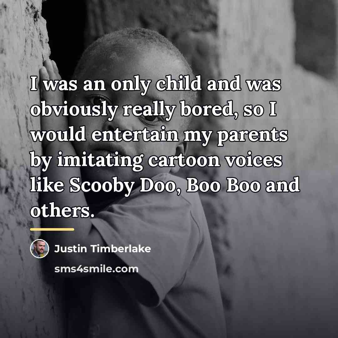 “I was an only child and was obviously really bored,…” quote by Justin Timberlake
