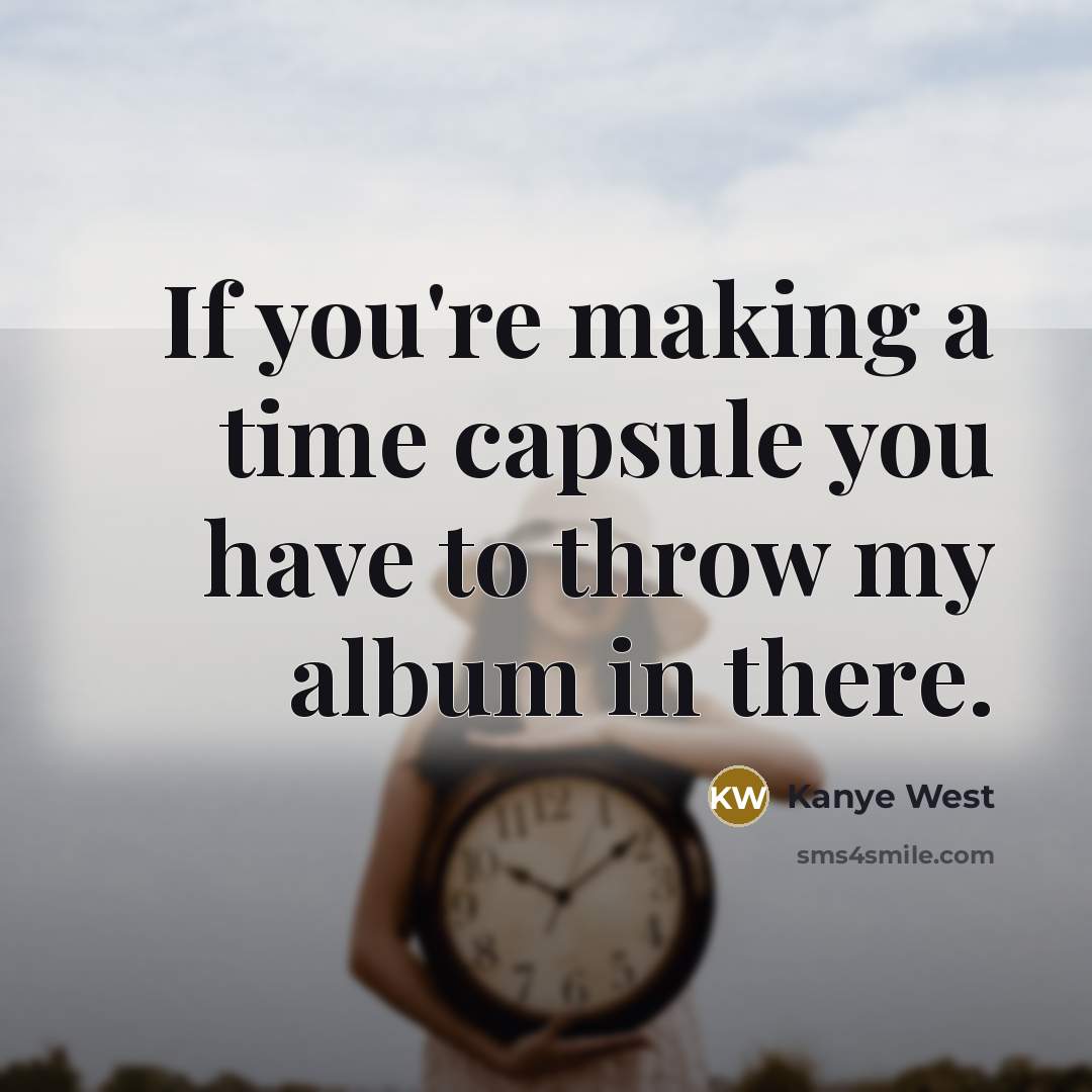 “If you're making a time capsule you have to throw…” quote by Kanye West