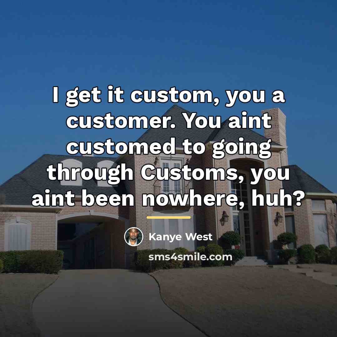 “I get it custom, you a customer. You aint customed…” quote by Kanye West