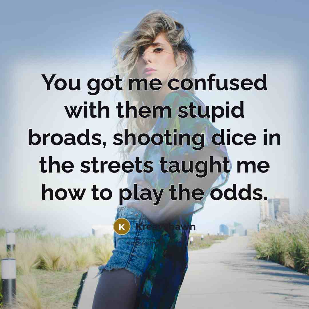 “You got me confused with them stupid broads, shooting dice in the streets taught me how to play the odds.” quote by Kreayshawn