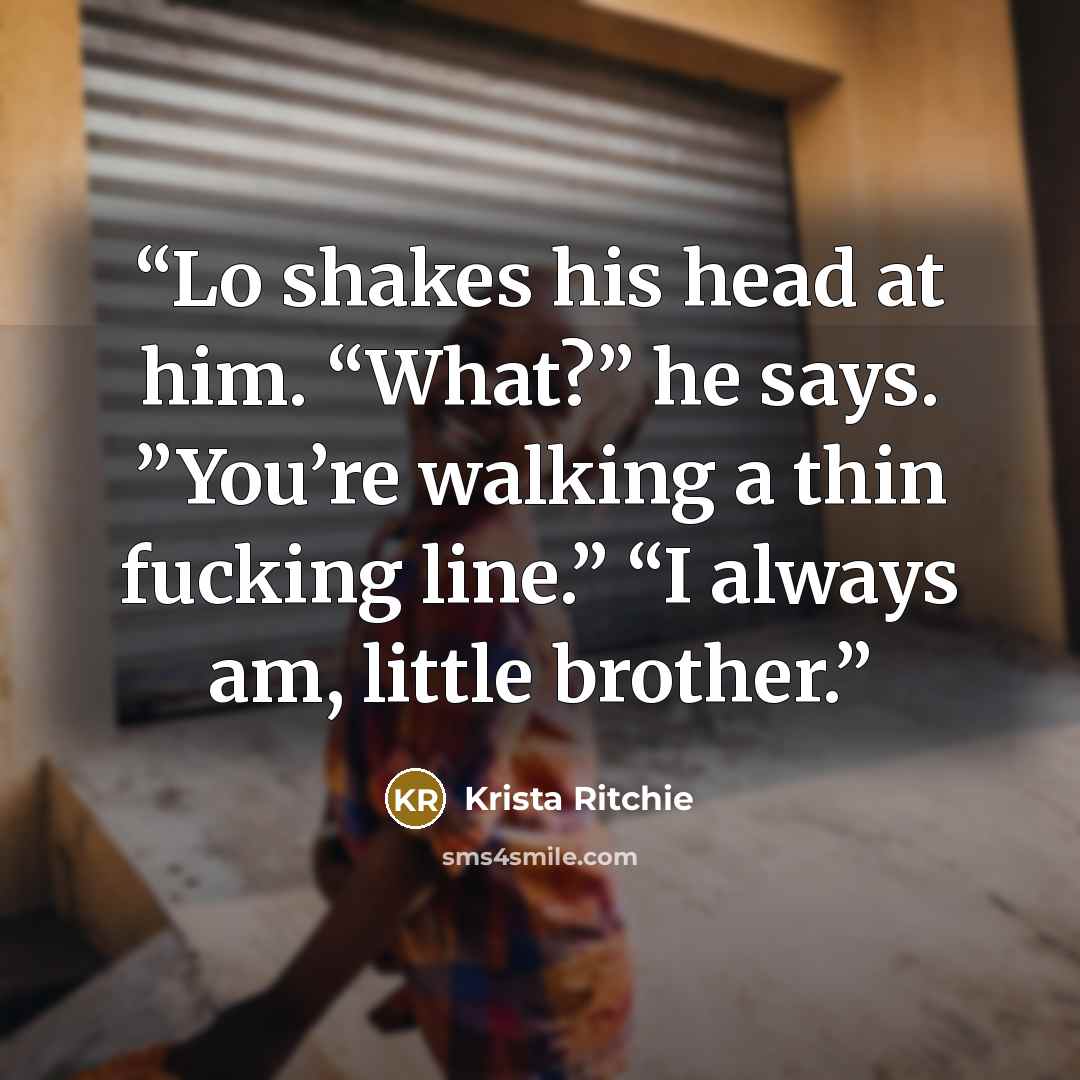 “Lo shakes his head at him. “What?” he says. ”You’re walking a thin fucking line.” “I always am, little brother.” quote by Krista Ritchie