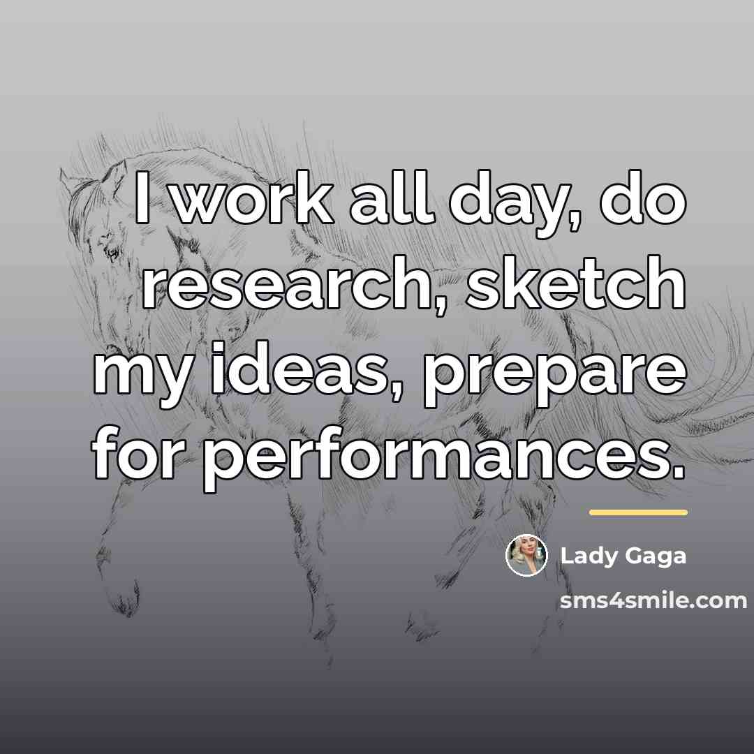 “I work all day, do research, sketch my ideas, prepare…” quote by Lady Gaga