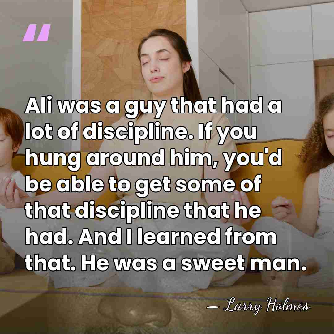 Ali was a guy that had a lot of discipline. If you&hellip; - Larry Holmes