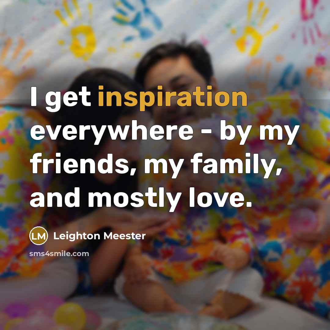 “I get inspiration everywhere - by my friends, my family,…” quote by Leighton Meester