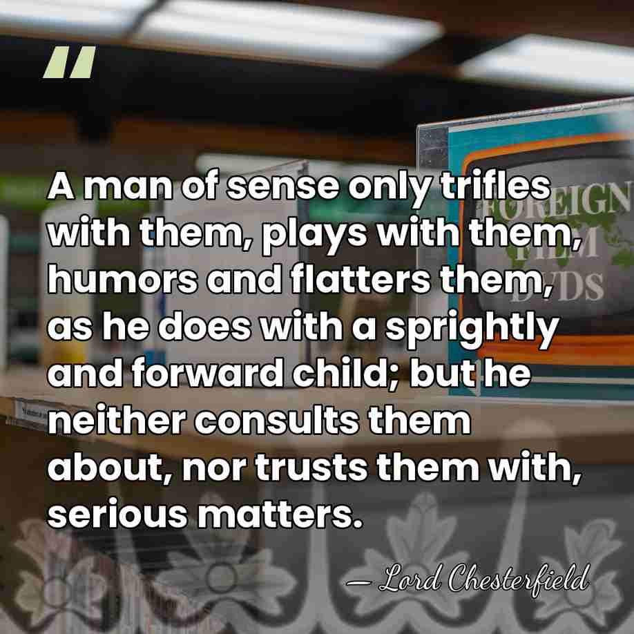 A man of sense only trifles with them, plays with them, humors&hellip; - Lord Chesterfield