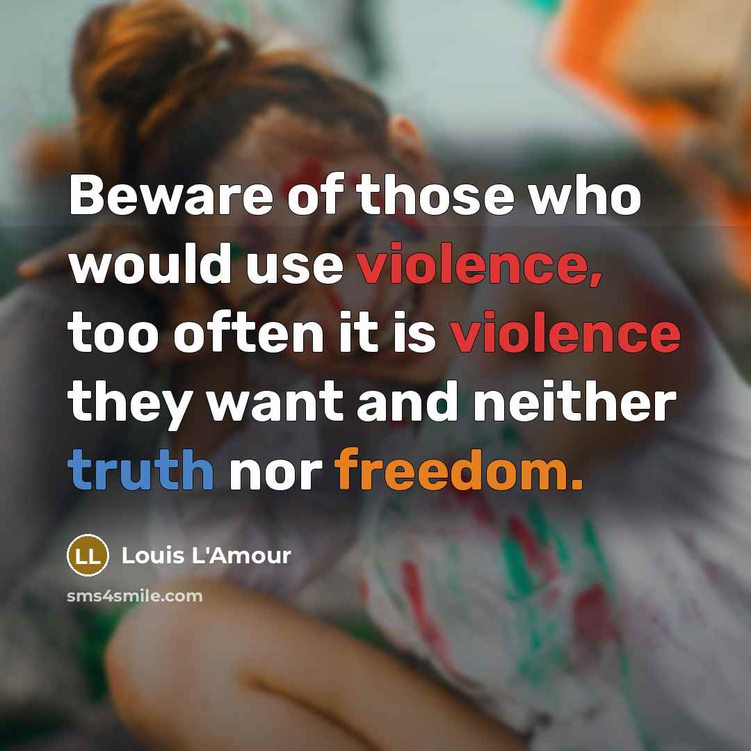 “Beware of those who would use violence, too often it is violence they want and neither truth nor freedom.” quote by Louis L'Amour