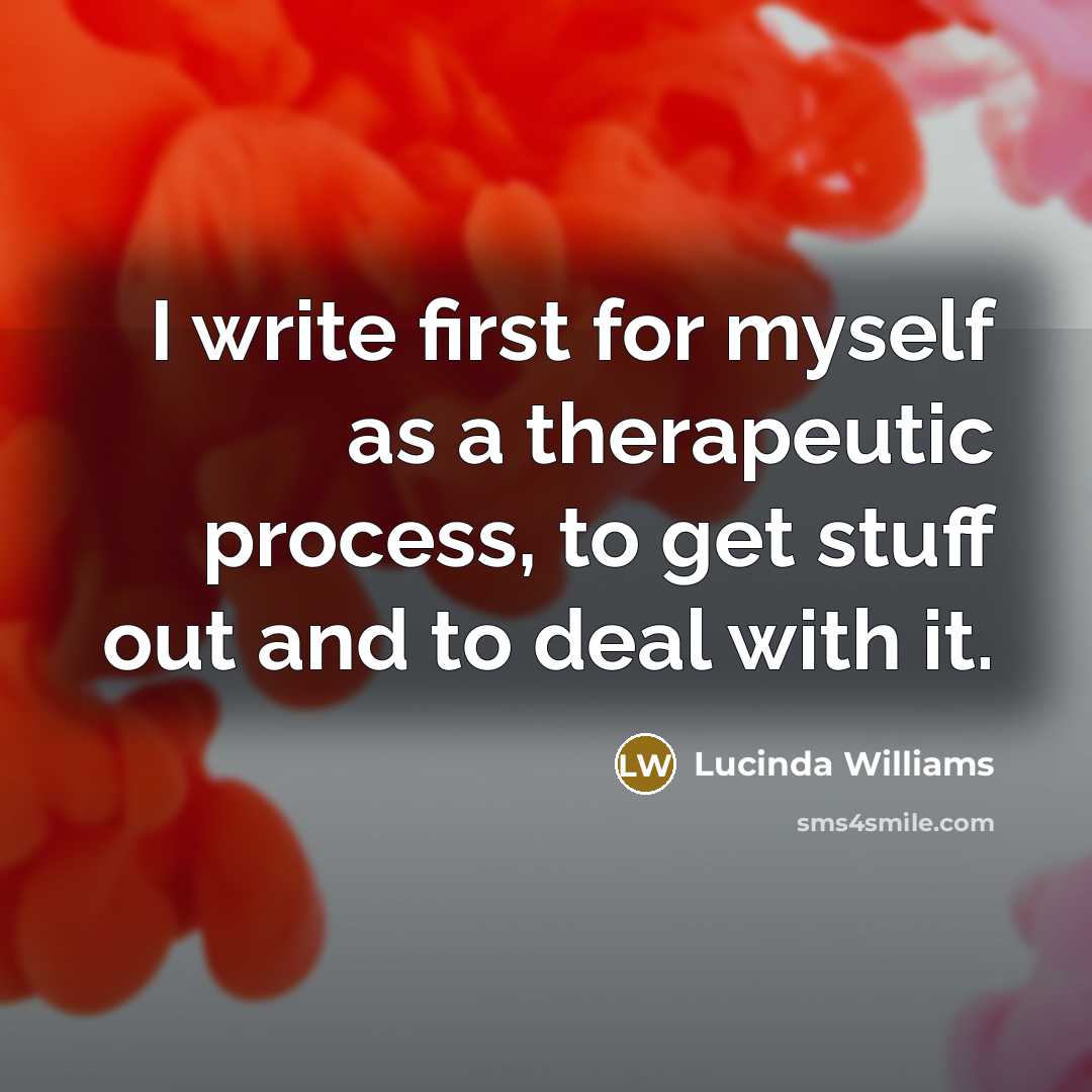 “I write first for myself as a therapeutic process, to…” quote by Lucinda Williams