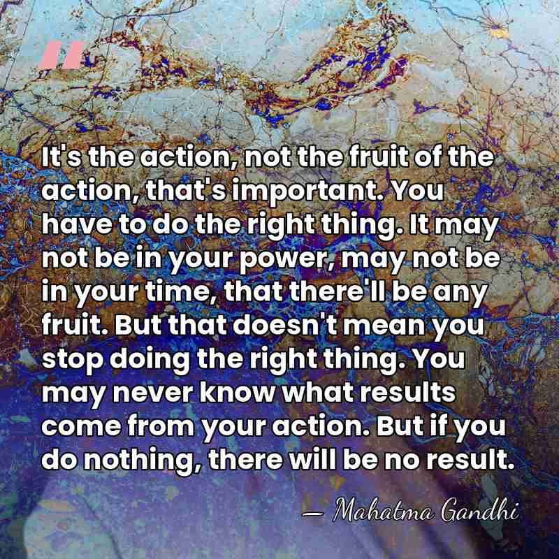 It's the action, not the fruit of the action, that's important. You&hellip; - Mahatma Gandhi