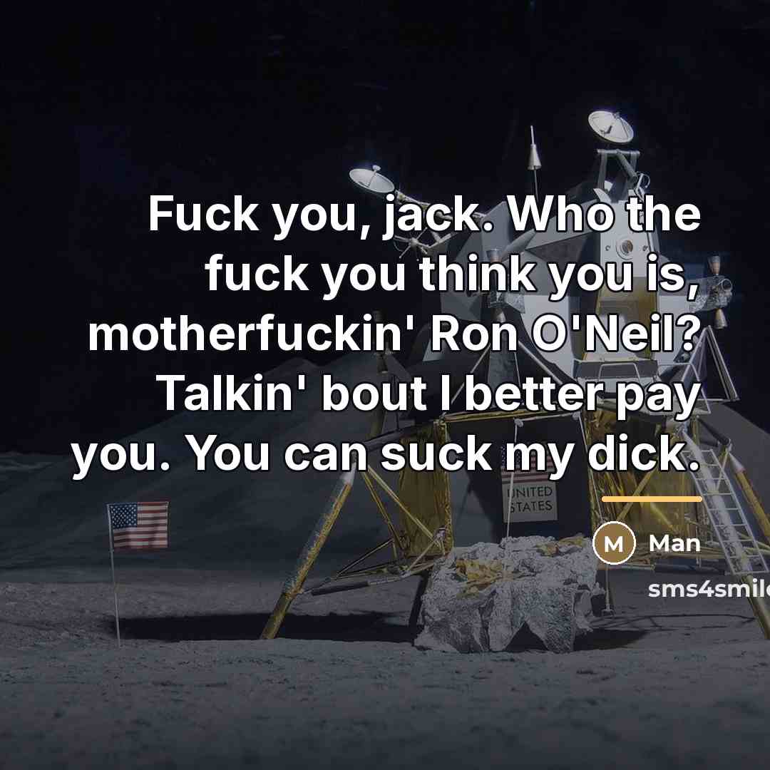 “Fuck you, jack. Who the fuck you think you is,…” quote by Man