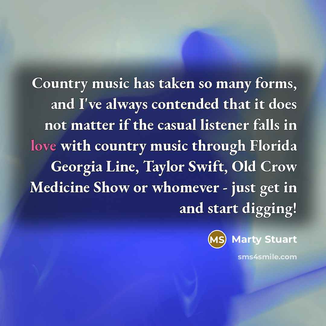 “Country music has taken so many forms, and I've always…” quote by Marty Stuart