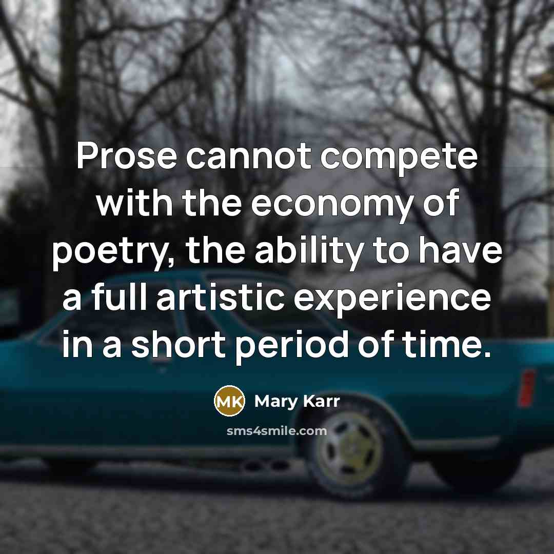 “Prose cannot compete with the economy of poetry, the ability…” quote by Mary Karr