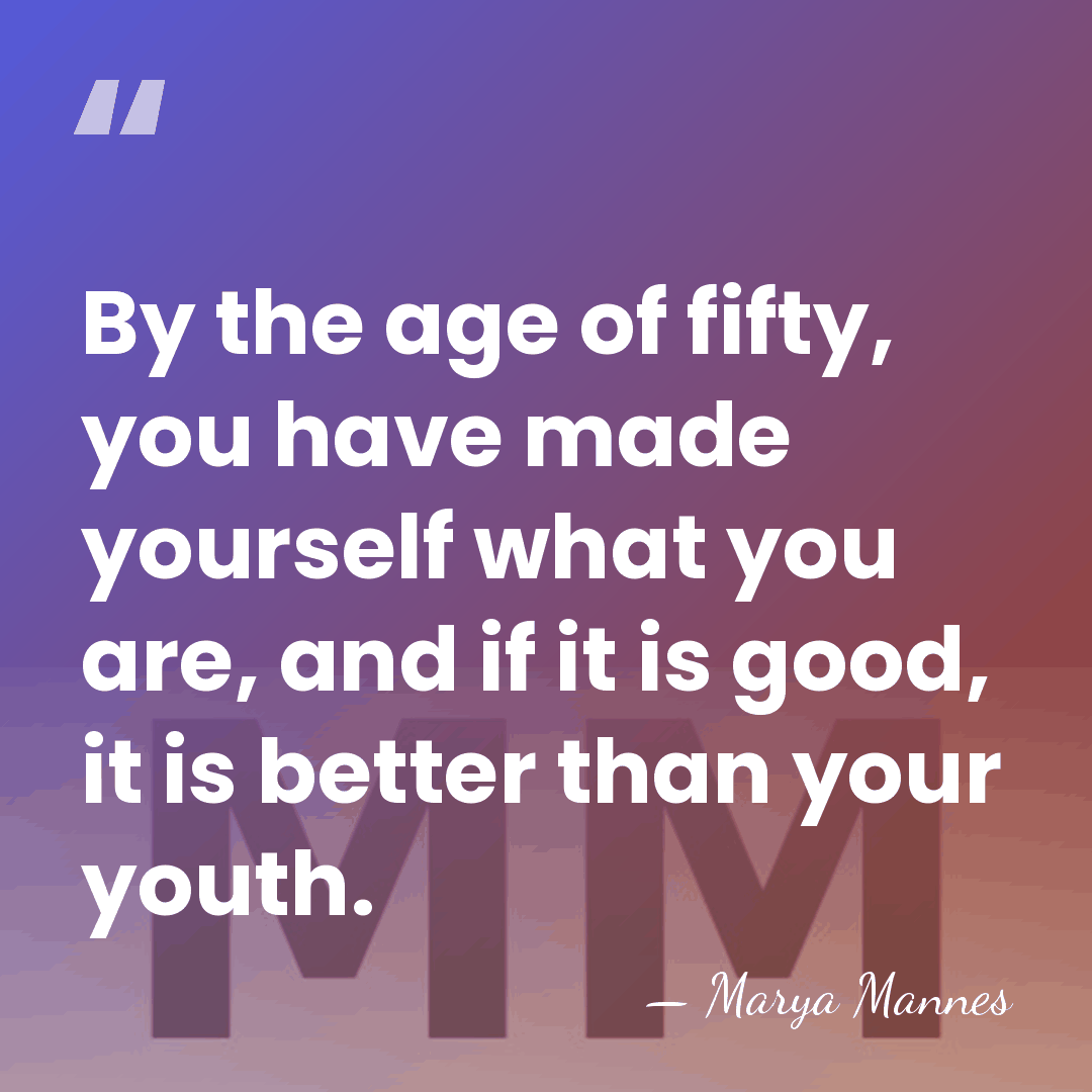 By the age of fifty, you have made yourself what you are,&hellip; - Marya Mannes