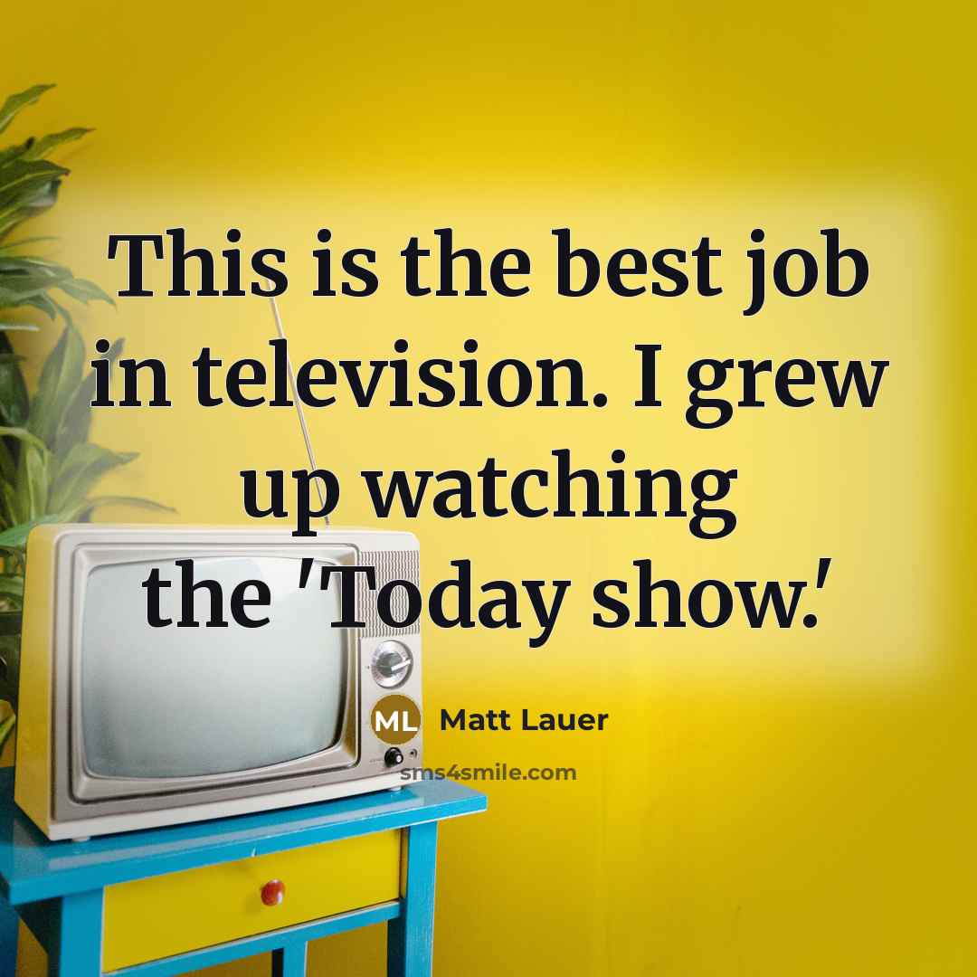 “This is the best job in television. I grew up…” quote by Matt Lauer