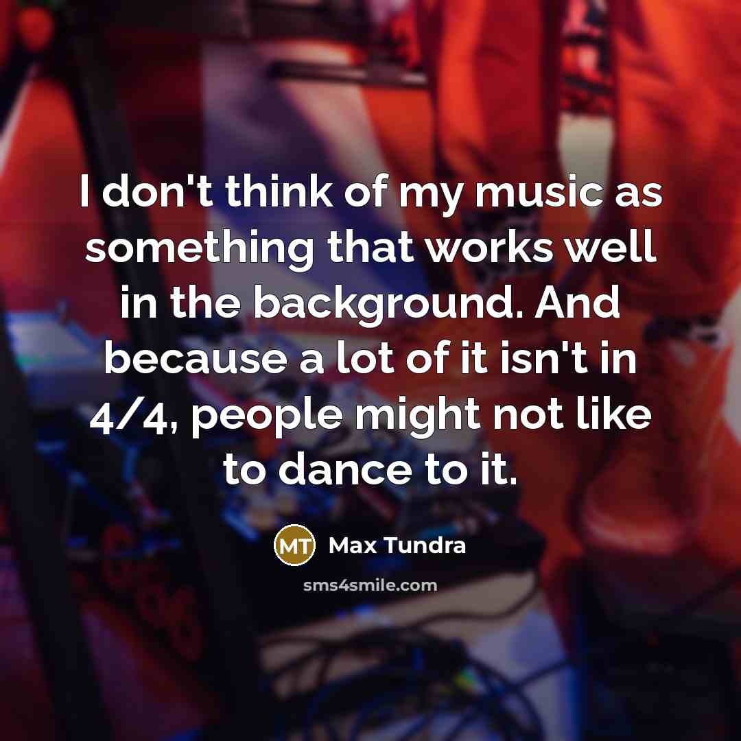 “I don't think of my music as something that works…” quote by Max Tundra