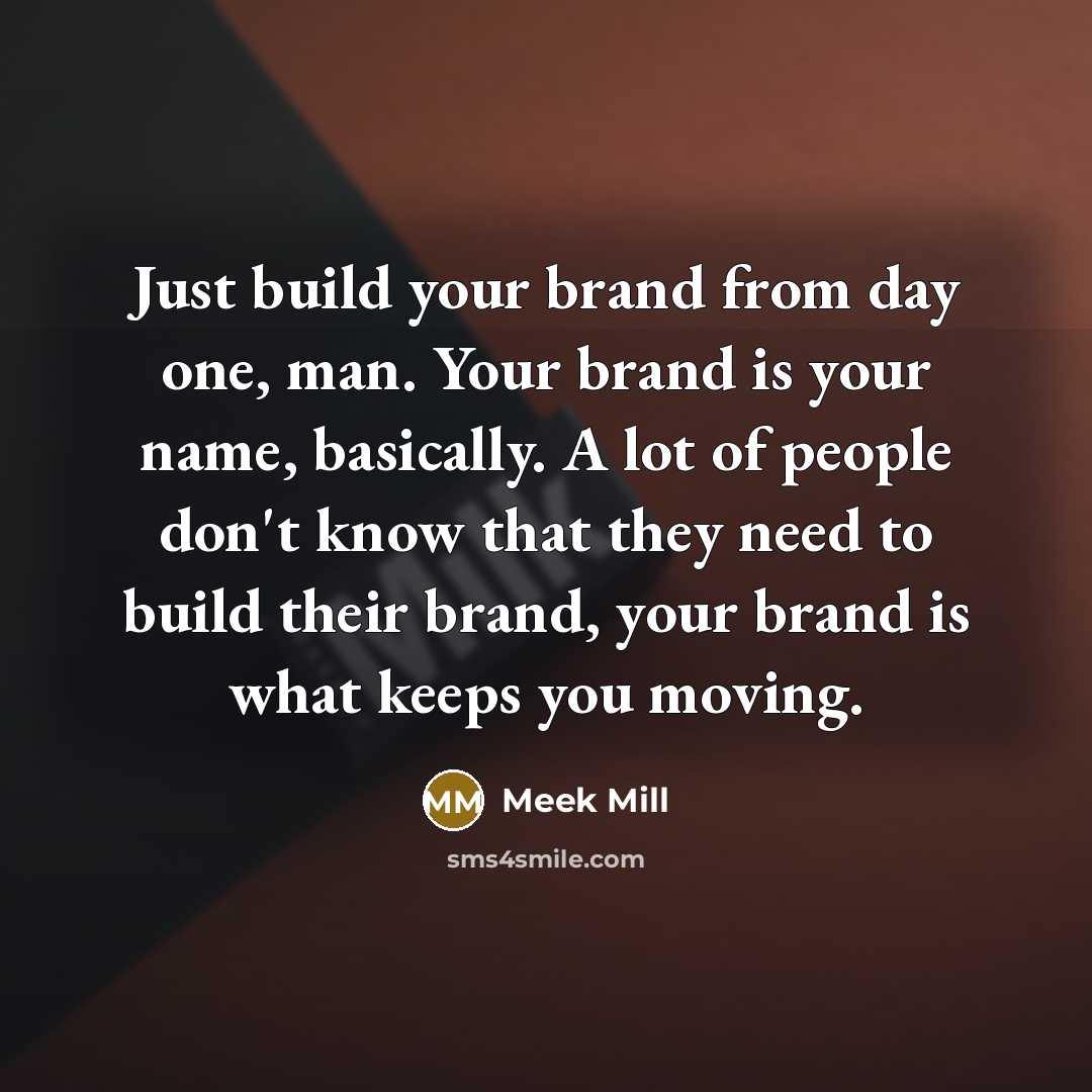“Just build your brand from day one, man. Your brand…” quote by Meek Mill