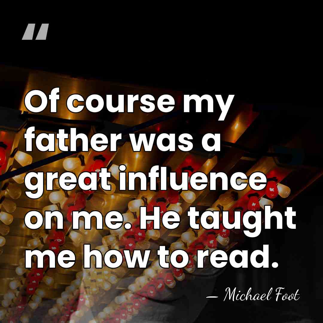 Of course my father was a great influence on me. He taught&hellip; - Michael Foot