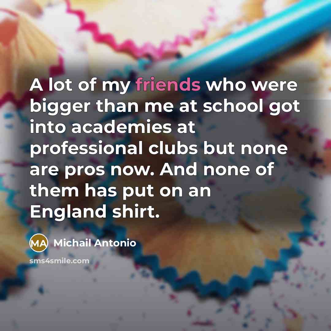 “A lot of my friends who were bigger than me…” quote by Michail Antonio