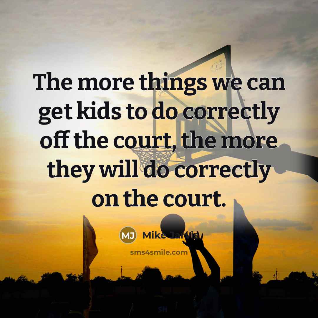 “The more things we can get kids to do correctly off the court, the more they will do correctly on the court.” quote by Mike Jarvis