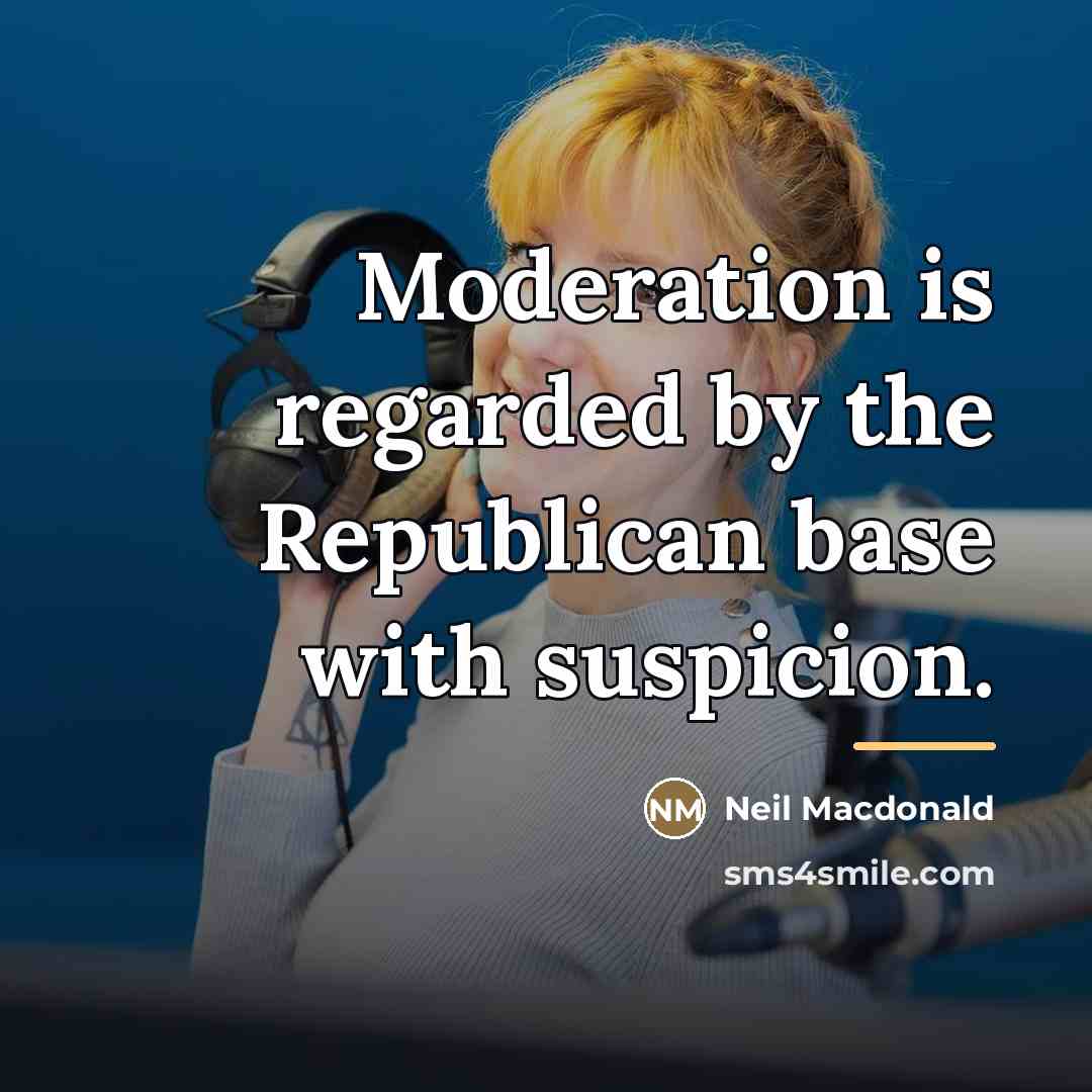 “Moderation is regarded by the Republican base with suspicion.…” quote by Neil Macdonald