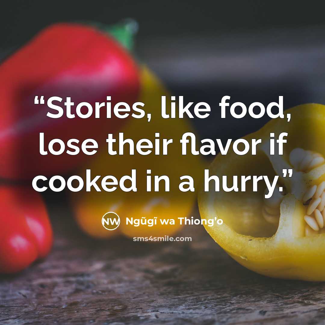“Stories, like food, lose their flavor if cooked in a hurry.” quote by Ngũgĩ wa Thiong’o