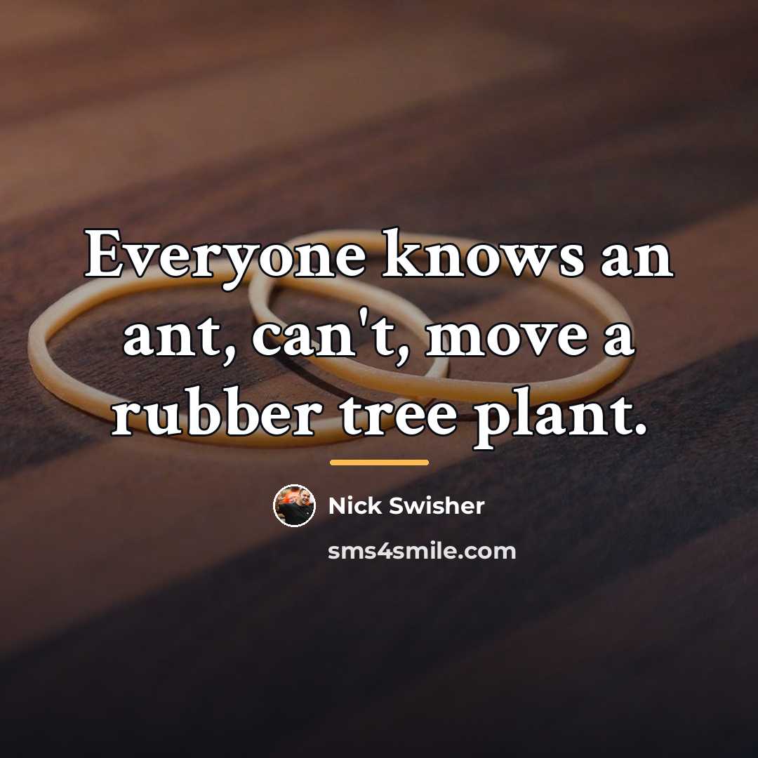“Everyone knows an ant, can't, move a rubber tree plant.…” quote by Nick Swisher