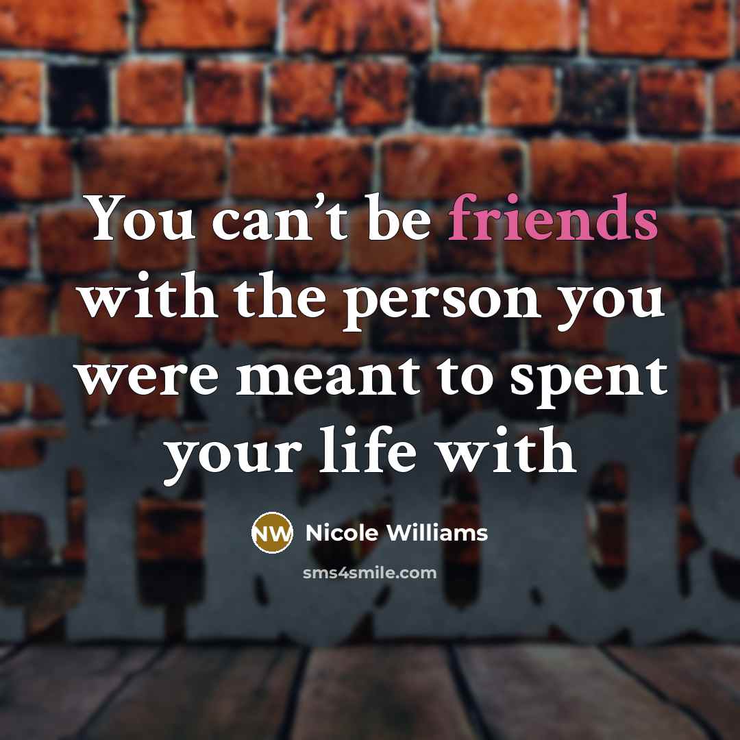 “You can’t be friends with the person you were meant to spent your life with” quote by Nicole Williams
