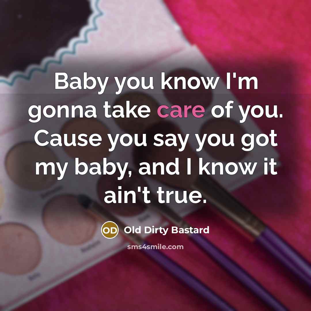 “Baby you know I'm gonna take care of you. Cause you say you got my baby, and I know it ain't true.” quote by Old Dirty Bastard