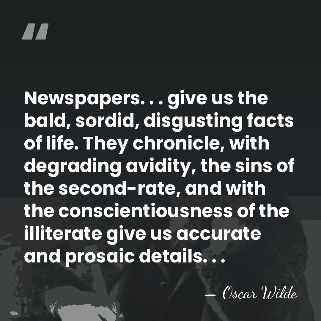 Newspapers. . . give us the bald, sordid, disgusting facts of life.&hellip; - Oscar Wilde