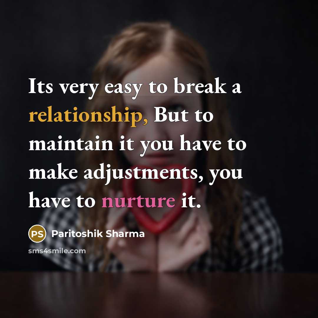 “Its very easy to break a relationship, But to maintain it you have to make adjustments, you have to nurture it.” quote by Paritoshik Sharma